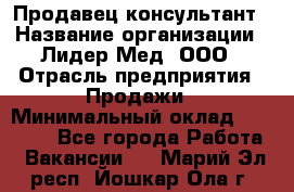 Продавец-консультант › Название организации ­ Лидер-Мед, ООО › Отрасль предприятия ­ Продажи › Минимальный оклад ­ 20 000 - Все города Работа » Вакансии   . Марий Эл респ.,Йошкар-Ола г.